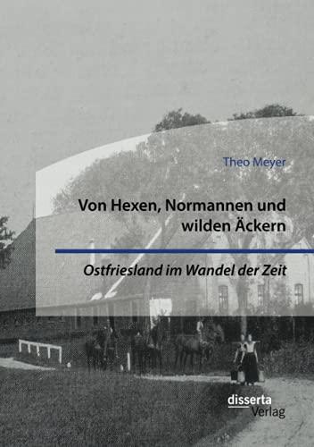 Von Hexen, Normannen und wilden Äckern. Ostfriesland im Wandel der Zeit