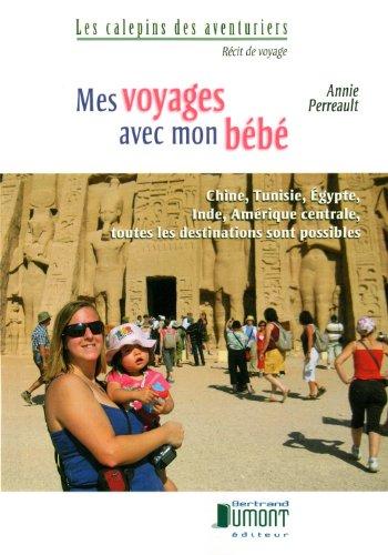 Mes voyages avec mon bébé: Chine, Tunisie, Egypte, Inde, Amérique centrale, toutes les destinations sont possibles