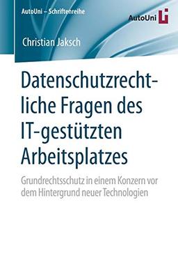 Datenschutzrechtliche Fragen des IT-gestützten Arbeitsplatzes: Grundrechtsschutz in einem Konzern vor dem Hintergrund neuer Technologien (AutoUni – Schriftenreihe (143), Band 143)