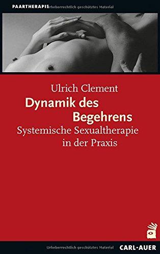 Dynamik des Begehrens: Systemische Sexualtherapie in der Praxis (Systemische Therapie)