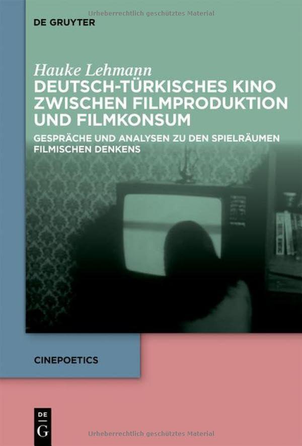 Deutsch-türkisches Kino zwischen Filmproduktion und Filmkonsum: Gespräche und Analysen zu den Spielräumen filmischen Denkens (Cinepoetics, 11)