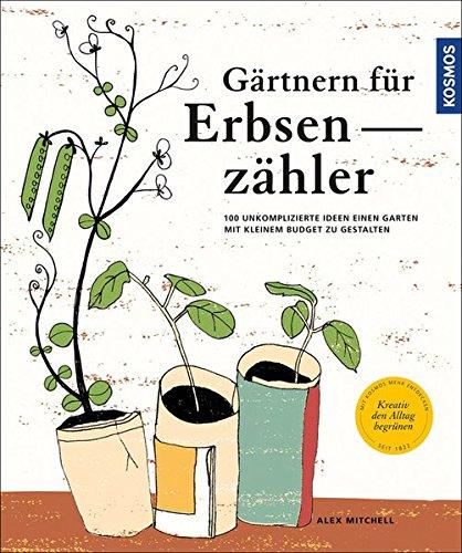 Gärtnern für Erbsenzähler: 100 unkomplizierte Ideen einen Garten mit kleinem Budget zu gestalten