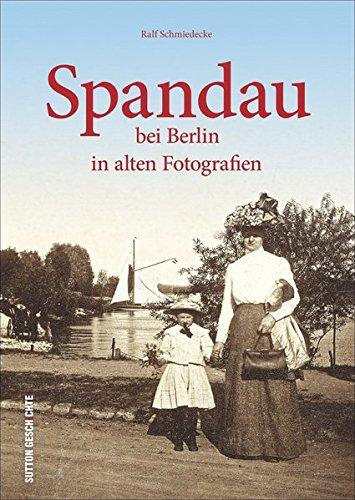 Spandau bei Berlin in alten Bildern: Bildband mit faszinierenden Fotografien von Spandau aus den letzten 100 Jahren, präsentiert von einem der besten ... Ralf Schmiedecke (Sutton Archivbilder)