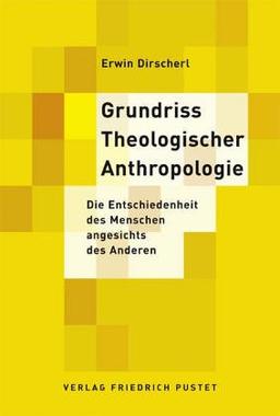 Grundriss Theologischer Anthropologie: Die Entschiedenheit des Menschen angesichts des Anderen