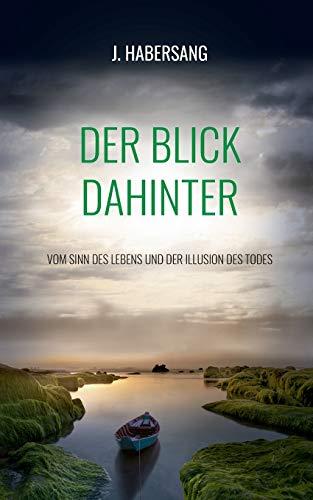 Der Blick dahinter: Vom Sinn des Lebens und der Illusion des Todes