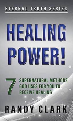 HEALING POWER!: 7 Supernatural Methods God Uses For You To Receive Healing (Eternal Truth, Band 1)