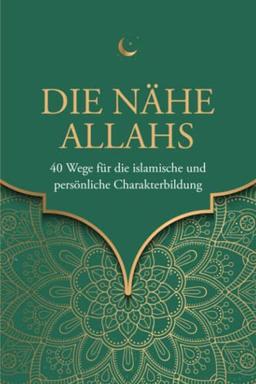 Die Nähe Allahs: 40 Wege für die islamische und persönliche Charakterbildung (Islamische Bücher)