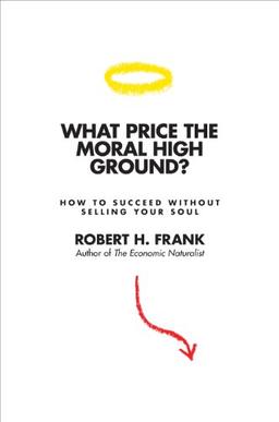 What Price the Moral High Ground?: Ethical Dilemmas in Competitive Environments: How to Succeed without Selling Your Soul