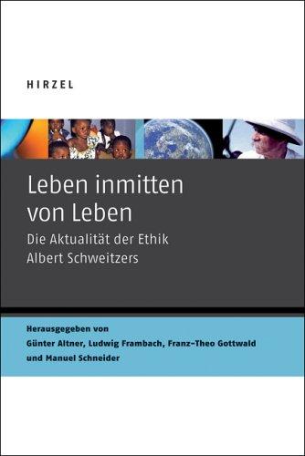 Leben inmitten von Leben. Die Aktualität der Ethik Albert Schweitzers