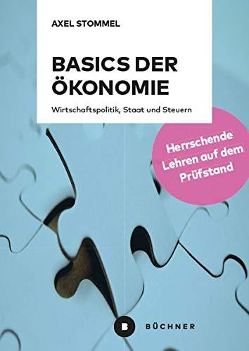 Basics der Ökonomie: Herrschende Lehren auf dem Prüfstand. Wirtschaftspolitik, Staat und Steuern