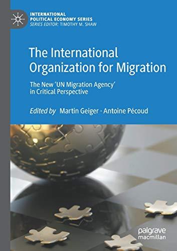 The International Organization for Migration: The New ‘UN Migration Agency’ in Critical Perspective (International Political Economy Series)