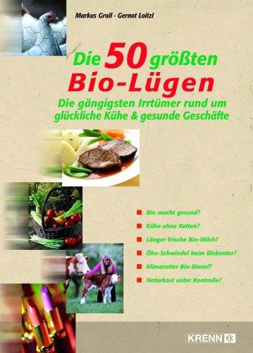 Die 50 größten Bio-Lügen!: Die gängigsten Irrtümer rund um glückliche Kühe & gesunde Geschäfte