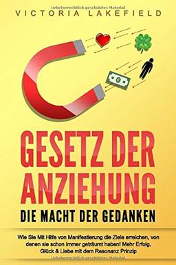 GESETZ DER ANZIEHUNG - Die Macht der Gedanken: Wie Sie mit Hilfe von Manifestierung die Ziele erreichen, von denen Sie schon immer geträumt haben! Mehr Erfolg, Glück & Liebe mit dem Resonanz Prinzip