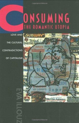 Consuming the Romantic Utopia: Love and the Cultural Contrad: Love and the Cultural Contradictions of Capitalism