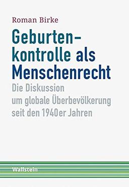 Geburtenkontrolle als Menschenrecht: Die Diskussion um globale Überbevölkerung seit den 1940er Jahren (Schriftenreihe Menschenrechte im 20. Jahrhundert)