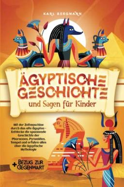 Ägyptische Geschichte und Sagen für Kinder: Mit der Zeitmaschine durch das alte Ägypten - Entdecke die spannende Geschichte der Pharaonen, Pyramiden, ... erfahre alles über die ägyptische Mythologie