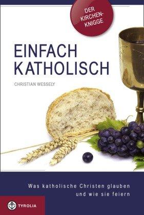 Einfach katholisch: Was katholische Christen glauben und wie sie feiern. Das Wichtigste im Überblick - Der Kirchen-Knigge