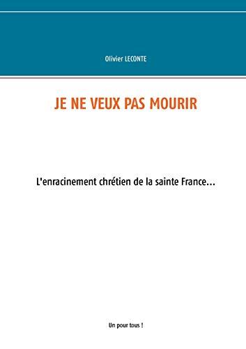 Je ne veux pas mourir : L'enracinement chrétien de la sainte France