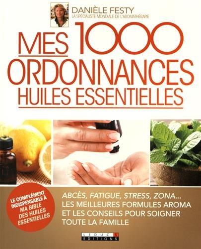 Mes 1.000 ordonnances huiles essentielles : abcès, fatigue, stress, zona... : les meilleures formules Aroma et les conseils pour soigner toute la famille