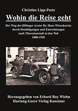 Wohin die Reise geht: Der Weg des Dillinger Arztes Dr. Hans Wienskowitz durch Demütigungen und Entrechtungen nach Theresienstadt in den Tod. 1888-1945