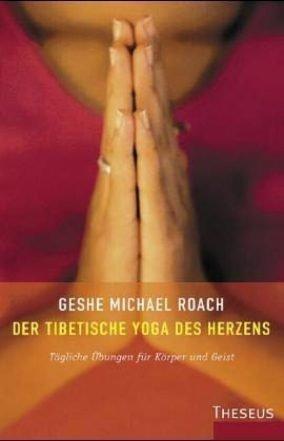 Der tibetische Yoga des Herzens: Tägliche Übungen für Körper und Geist