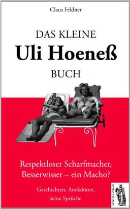 Das kleine Uli-Hoeneß-Buch: Respektloser Scharfmacher, Besserwisser - ein Macho? Geschichten, Anekdoten, seine Sprüche