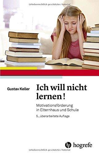 Ich will nicht lernen!: Motivationsförderung in Elternhaus und Schule