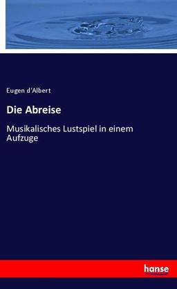 Die Abreise: Musikalisches Lustspiel in einem Aufzuge