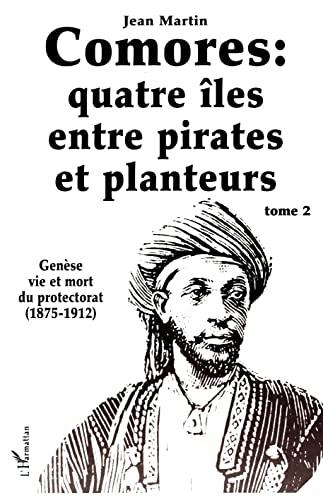 Les Comores, quatre îles entre pirates et planteurs : tome 2 : genèse, vie et mort du Protectorat, 1875-1912