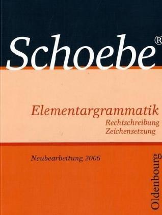 Schoebe Elementargrammatik. Rechtschreibung. Zeichensetzung. Neubearbeitung 2006.