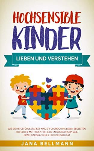 Hochsensible Kinder lieben und verstehen: Wie Sie Ihr gefühlsstarkes Kind erfolgreich ins Leben begleiten. Hilfreiche Methoden für jede Entwicklungsphase. Erziehungsratgeber Hochsensibilität