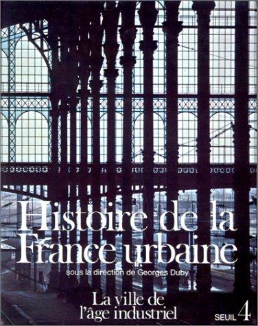 Histoire de la France urbaine. Vol. 4. La Ville de l'âge industriel : le cycle haussmannien, 1840-1950