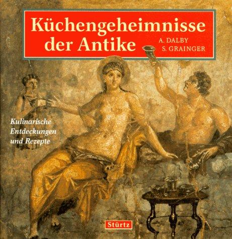 Küchengeheimnisse der Antike. Kulinarische Entdeckungen und Rezepte