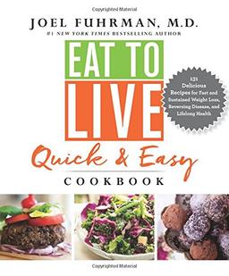 Eat to Live Quick and Easy Cookbook: 131 Delicious Recipes for Fast and Sustained Weight Loss, Reversing Disease, and Lifelong Health