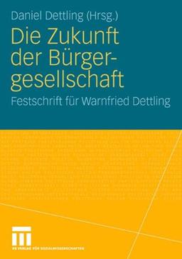 Die Zukunft der Bürgergesellschaft: Herausforderungen und Perspektiven für Staat, Wirtschaft und Gesellschaft. Festschrift für Warnfried Dettling