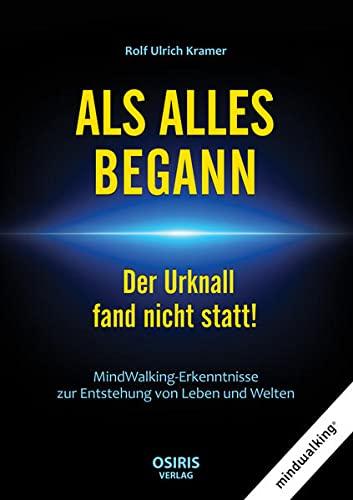 ALS ALLES BEGANN - Der Urknall fand nicht statt!: MindWalking-Erkenntnisse zur Entstehung von Leben und Welten