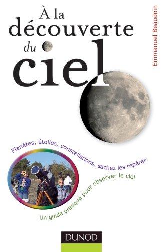 A la découverte du ciel : planètes, étoiles, constellations, sachez les repérer : un guide pratique pour observer le ciel