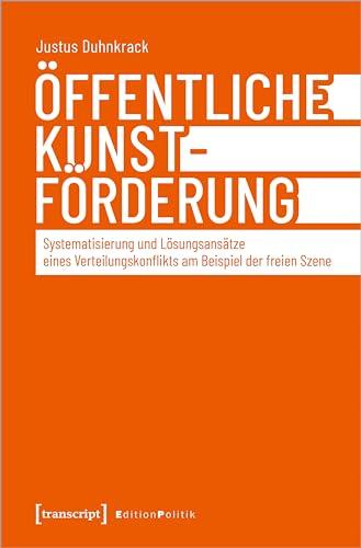 Öffentliche Kunstförderung: Systematisierung und Lösungsansätze eines Verteilungskonflikts am Beispiel der freien Szene (Edition Politik)