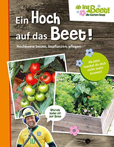 Ein Hoch auf das Beet! ab ins Beet! die Garten-Soap: Hochbeete bauen, bepflanzen, pflegen