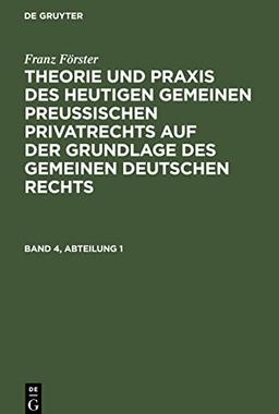 Franz Förster: Theorie und Praxis des heutigen gemeinen preußischen Privatrechts auf der Grundlage des gemeinen deutschen Rechts. Band 4, Abteilung 1