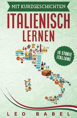 Mit Kurzgeschichten Italienisch lernen - 15 storie italiane: Italien und seine Kultur kennen lernen. 15 Kurzgeschichten für Anfänger und ... (Leo Babels Sprachbücher, Band 5)