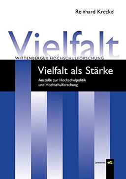 Vielfalt als Stärke: Anstösse zur Hochschulpolitik und Hochschulforschung (Wittenberger Hochschulforschung)