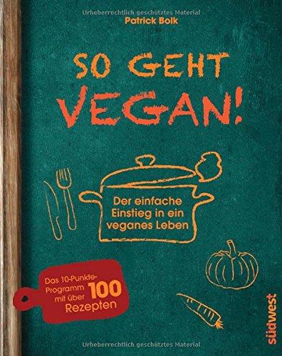 So geht vegan!: Der einfache Einstieg in ein veganes Leben - Das 10-Punkte-Programm mit über 100 Rezepten