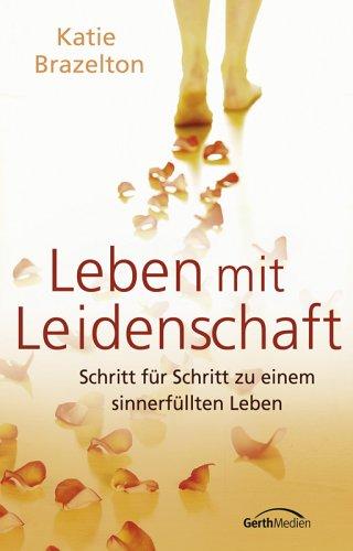 Leben mit Leidenschaft. Schritt für Schritt zu einem sinnerfüllten Leben