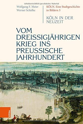 Vom dreißigjährigen Krieg ins preußische Jahrhundert: Köln in der Neuzeit: Kln in der Neuzeit (Köln. Eine Stadtgeschichte in Bildern)