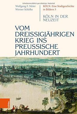 Vom dreißigjährigen Krieg ins preußische Jahrhundert: Köln in der Neuzeit: Kln in der Neuzeit (Köln. Eine Stadtgeschichte in Bildern)