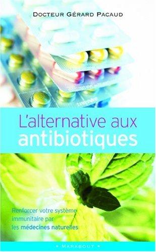 L'alternative aux antibiotiques : se soigner autrement : renforcer votre système immunitaire par les médecines naturelles