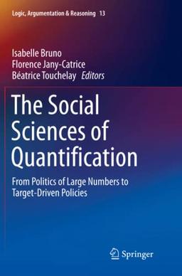 The Social Sciences of Quantification: From Politics of Large Numbers to Target-Driven Policies (Logic, Argumentation & Reasoning, Band 13)