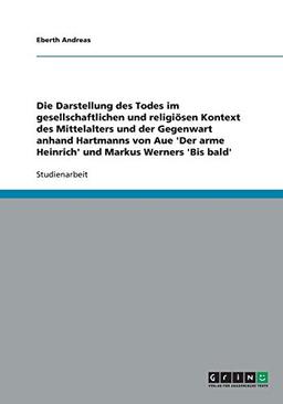 Die Darstellung des Todes im gesellschaftlichen und religiösen Kontext des Mittelalters und der Gegenwart anhand Hartmanns von Aue 'Der arme Heinrich' und Markus Werners 'Bis bald'