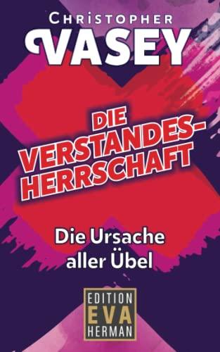 Die Verstandesherrschaft: Die Ursache aller Übel (Die Christopher Vasey Buchserie von Edition Eva Herman)